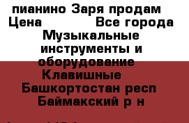  пианино Заря продам › Цена ­ 5 000 - Все города Музыкальные инструменты и оборудование » Клавишные   . Башкортостан респ.,Баймакский р-н